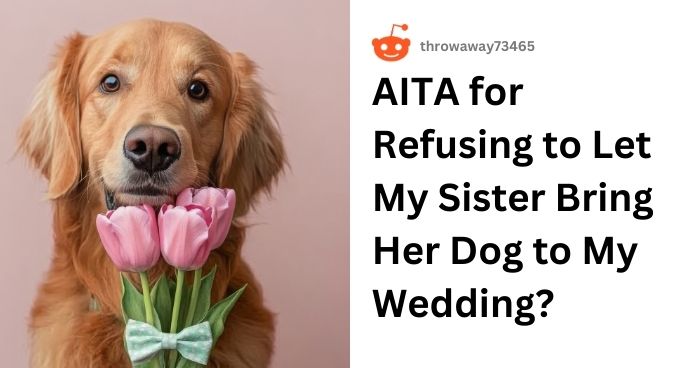 AITA for Refusing to Let My Sister Bring Her Dog to My Wedding?