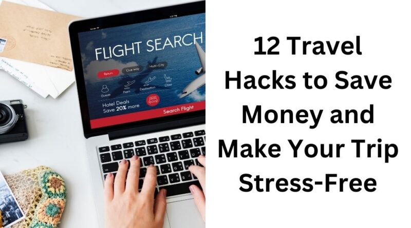 12 Travel Hacks to Save Money and Make Your Trip Stress-Free